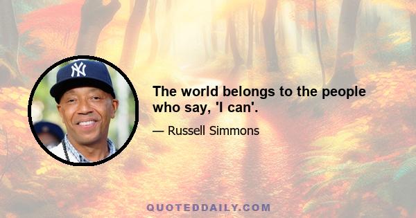 The world belongs to the people who say, 'I can'.