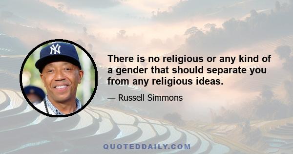 There is no religious or any kind of a gender that should separate you from any religious ideas.