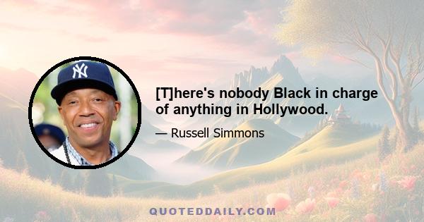 [T]here's nobody Black in charge of anything in Hollywood.