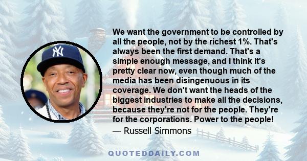 We want the government to be controlled by all the people, not by the richest 1%. That's always been the first demand. That's a simple enough message, and I think it's pretty clear now, even though much of the media has 