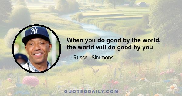 When you do good by the world, the world will do good by you