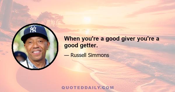 When you're a good giver you're a good getter.