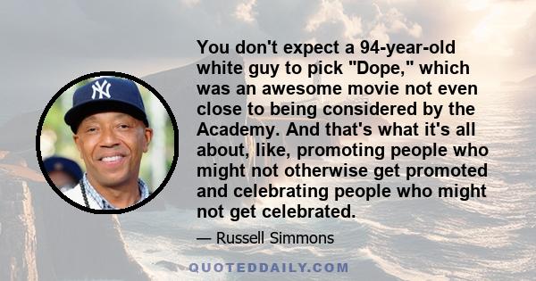 You don't expect a 94-year-old white guy to pick Dope, which was an awesome movie not even close to being considered by the Academy. And that's what it's all about, like, promoting people who might not otherwise get