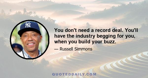 You don't need a record deal. You'll have the industry begging for you, when you build your buzz.