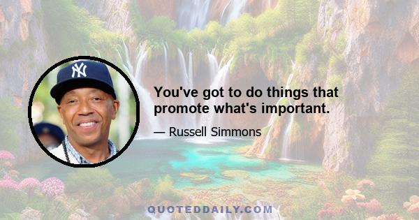 You've got to do things that promote what's important.