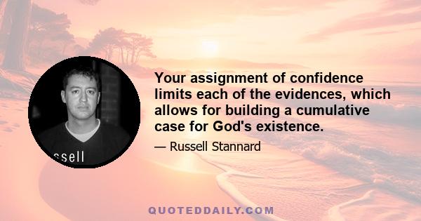 Your assignment of confidence limits each of the evidences, which allows for building a cumulative case for God's existence.