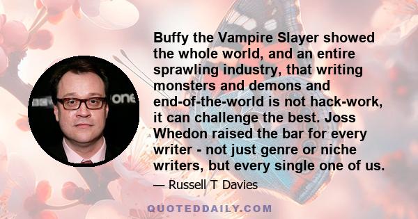 Buffy the Vampire Slayer showed the whole world, and an entire sprawling industry, that writing monsters and demons and end-of-the-world is not hack-work, it can challenge the best. Joss Whedon raised the bar for every