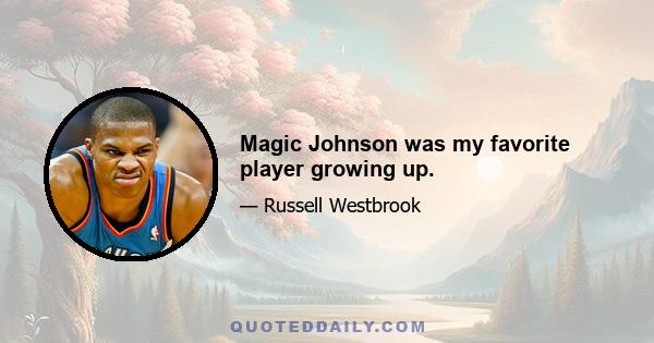 Magic Johnson was my favorite player growing up.