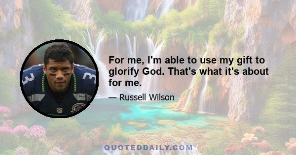 For me, I'm able to use my gift to glorify God. That's what it's about for me.