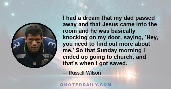 I had a dream that my dad passed away and that Jesus came into the room and he was basically knocking on my door, saying, 'Hey, you need to find out more about me.' So that Sunday morning I ended up going to church, and 