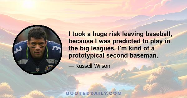 I took a huge risk leaving baseball, because I was predicted to play in the big leagues. I'm kind of a prototypical second baseman.