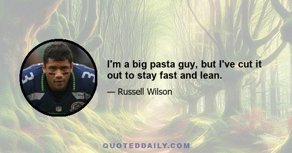 I'm a big pasta guy, but I've cut it out to stay fast and lean.