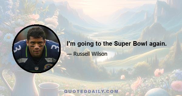 I'm going to the Super Bowl again.