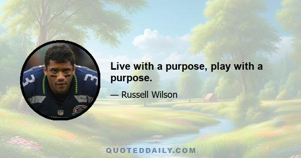 Live with a purpose, play with a purpose.