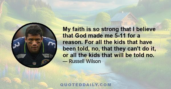 My faith is so strong that I believe that God made me 5-11 for a reason. For all the kids that have been told, no, that they can't do it, or all the kids that will be told no.