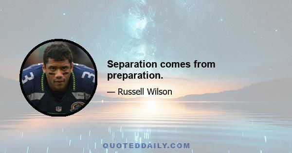 Separation comes from preparation.