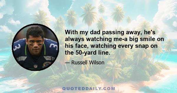 With my dad passing away, he's always watching me-a big smile on his face, watching every snap on the 50-yard line.