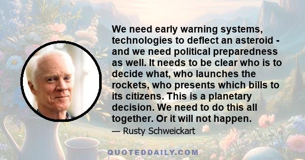 We need early warning systems, technologies to deflect an asteroid - and we need political preparedness as well. It needs to be clear who is to decide what, who launches the rockets, who presents which bills to its