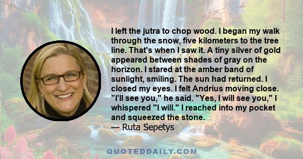 I left the jutra to chop wood. I began my walk through the snow, five kilometers to the tree line. That's when I saw it. A tiny silver of gold appeared between shades of gray on the horizon. I stared at the amber band