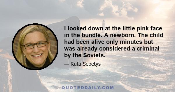 I looked down at the little pink face in the bundle. A newborn. The child had been alive only minutes but was already considered a criminal by the Soviets.