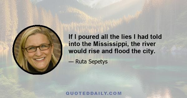 If I poured all the lies I had told into the Mississippi, the river would rise and flood the city.