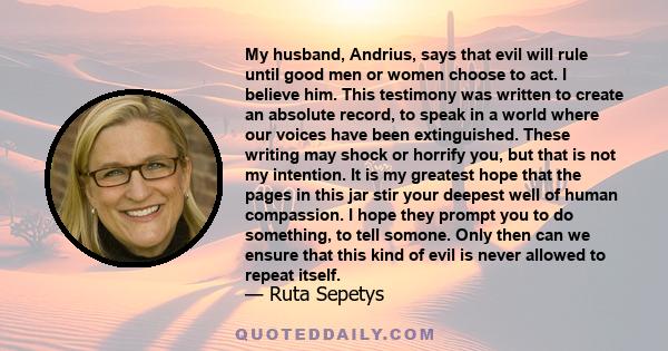 My husband, Andrius, says that evil will rule until good men or women choose to act. I believe him. This testimony was written to create an absolute record, to speak in a world where our voices have been extinguished.