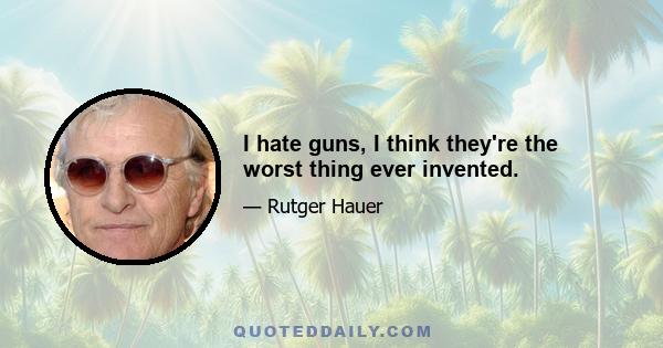 I hate guns, I think they're the worst thing ever invented.