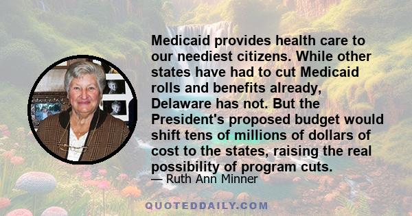 Medicaid provides health care to our neediest citizens. While other states have had to cut Medicaid rolls and benefits already, Delaware has not. But the President's proposed budget would shift tens of millions of