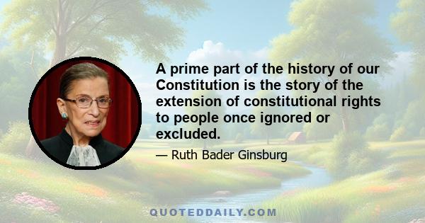 A prime part of the history of our Constitution is the story of the extension of constitutional rights to people once ignored or excluded.