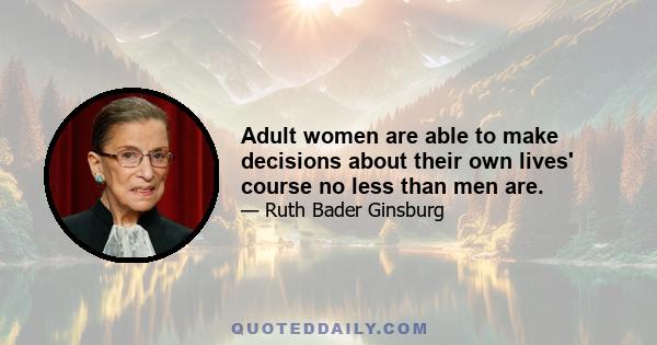 Adult women are able to make decisions about their own lives' course no less than men are.