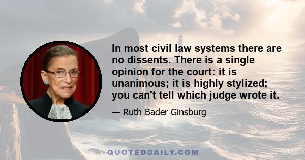 In most civil law systems there are no dissents. There is a single opinion for the court: it is unanimous; it is highly stylized; you can't tell which judge wrote it.