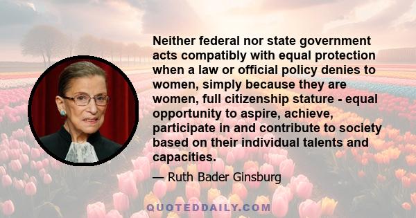 Neither federal nor state government acts compatibly with equal protection when a law or official policy denies to women, simply because they are women, full citizenship stature - equal opportunity to aspire, achieve,