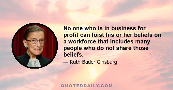 No one who is in business for profit can foist his or her beliefs on a workforce that includes many people who do not share those beliefs.