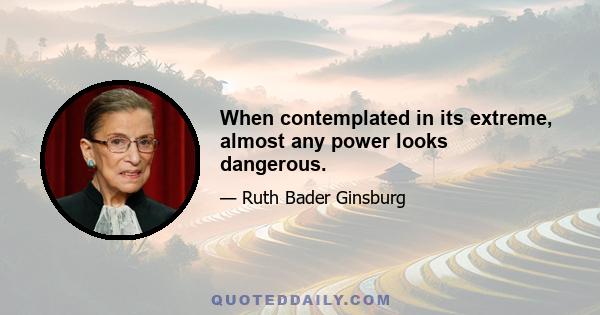 When contemplated in its extreme, almost any power looks dangerous.