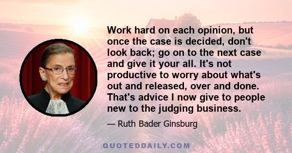 Work hard on each opinion, but once the case is decided, don't look back; go on to the next case and give it your all. It's not productive to worry about what's out and released, over and done. That's advice I now give