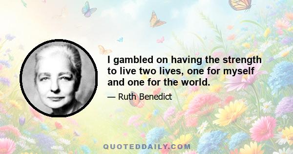 I gambled on having the strength to live two lives, one for myself and one for the world.