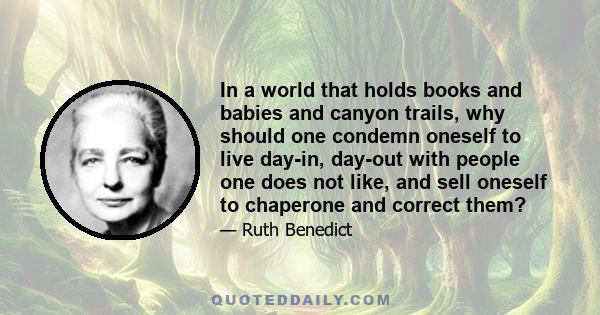 In a world that holds books and babies and canyon trails, why should one condemn oneself to live day-in, day-out with people one does not like, and sell oneself to chaperone and correct them?