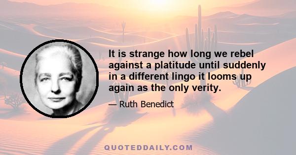 It is strange how long we rebel against a platitude until suddenly in a different lingo it looms up again as the only verity.