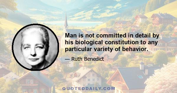 Man is not committed in detail by his biological constitution to any particular variety of behavior.