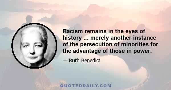 Racism remains in the eyes of history ... merely another instance of the persecution of minorities for the advantage of those in power.