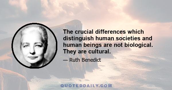 The crucial differences which distinguish human societies and human beings are not biological. They are cultural.