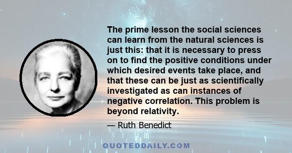 The prime lesson the social sciences can learn from the natural sciences is just this: that it is necessary to press on to find the positive conditions under which desired events take place, and that these can be just