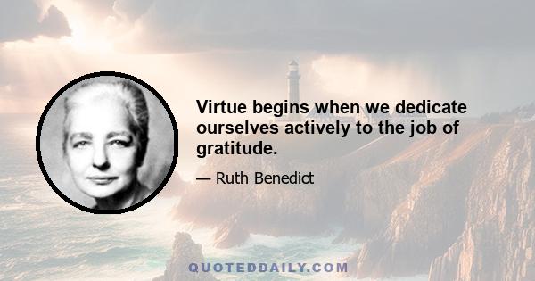 Virtue begins when we dedicate ourselves actively to the job of gratitude.