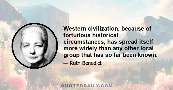 Western civilization, because of fortuitous historical circumstances, has spread itself more widely than any other local group that has so far been known.