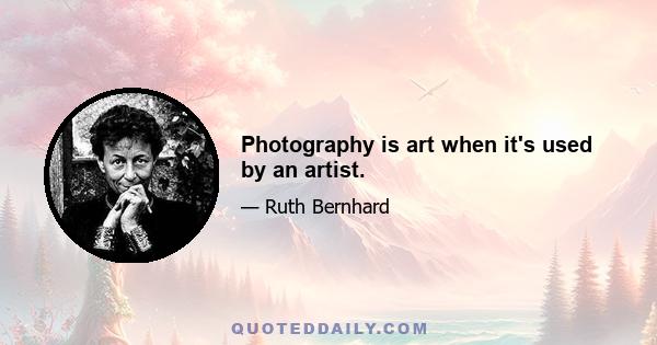 Photography is art when it's used by an artist.