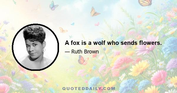 A fox is a wolf who sends flowers.