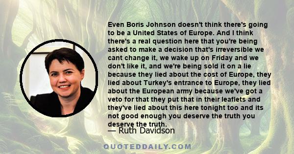 Even Boris Johnson doesn't think there's going to be a United States of Europe. ​And I think there's a real question here that you're being asked to make a decision that's irreversible we cant change it, we wake up on