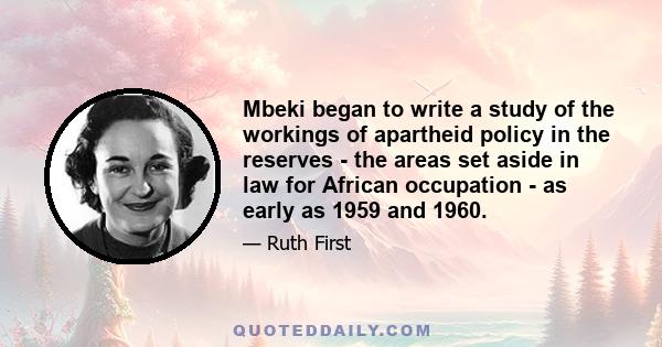 Mbeki began to write a study of the workings of apartheid policy in the reserves - the areas set aside in law for African occupation - as early as 1959 and 1960.