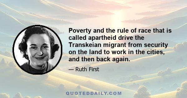 Poverty and the rule of race that is called apartheid drive the Transkeian migrant from security on the land to work in the cities, and then back again.