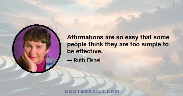 Affirmations are so easy that some people think they are too simple to be effective.